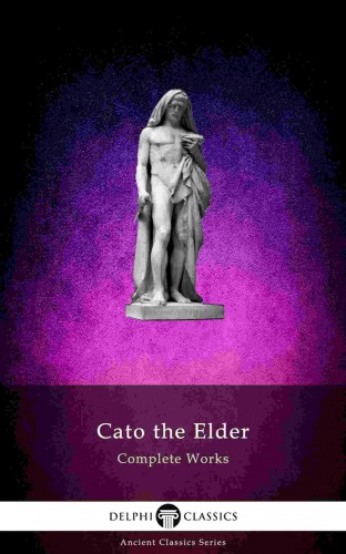 Elder Cato the - Delphi Complete Works of Cato the Elder (Illustrated) [eKönyv: epub, mobi]