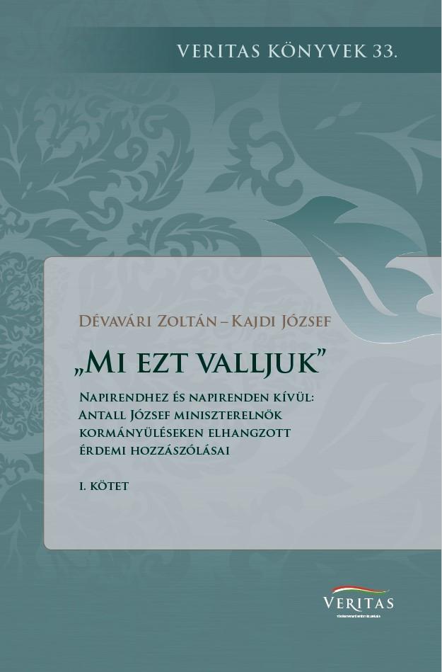 Dévavári Zoltán - Kajdi József (szerk.) - "Mi ezt valljuk". Napirendhez és napirenden kívül: Antall József miniszterelnök kormányüléseken elhangzott érdemi hozzászólásai I. kötet