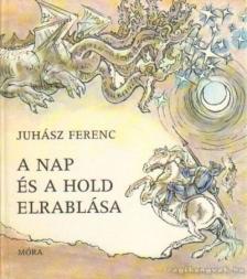JUHÁSZ FERENC - A nap és a hold elrablása [antikvár]