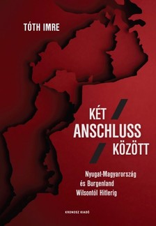 Tóth Imre - Két Anschluss között. Nyugat-Magyarország és Burgenland Wilsontól Hitlerig [eKönyv: pdf]
