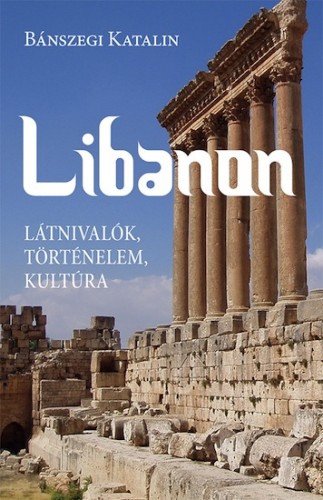 Bánszegi Katalin - Libanon. Látnivalók, történelem, kultúra [eKönyv: epub, mobi]