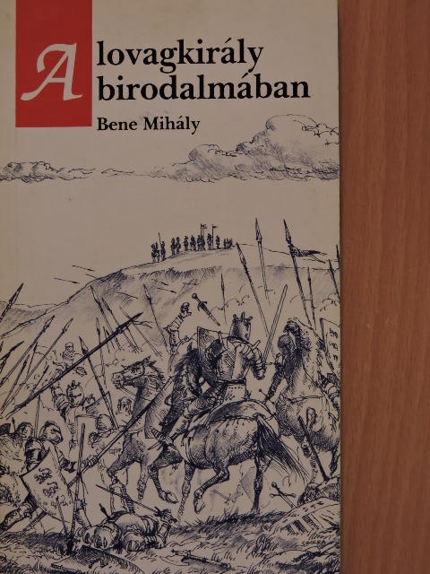 Bene Mihály - A lovagkirály birodalmában [antikvár]