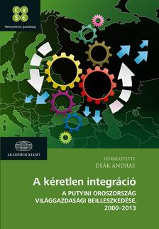 Deák András - A kéretlen integráció - A putyini Oroszország világgazdasági beilleszkedése 2000-2013