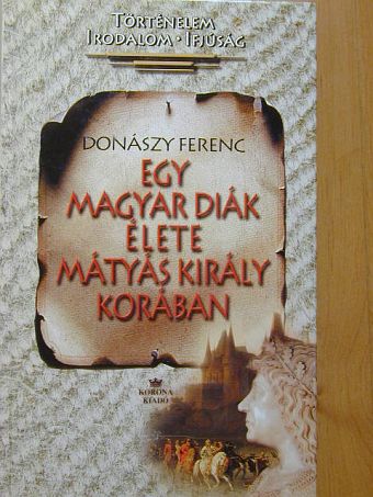 Donászy Ferenc - Egy magyar diák élete Mátyás király korában [antikvár]