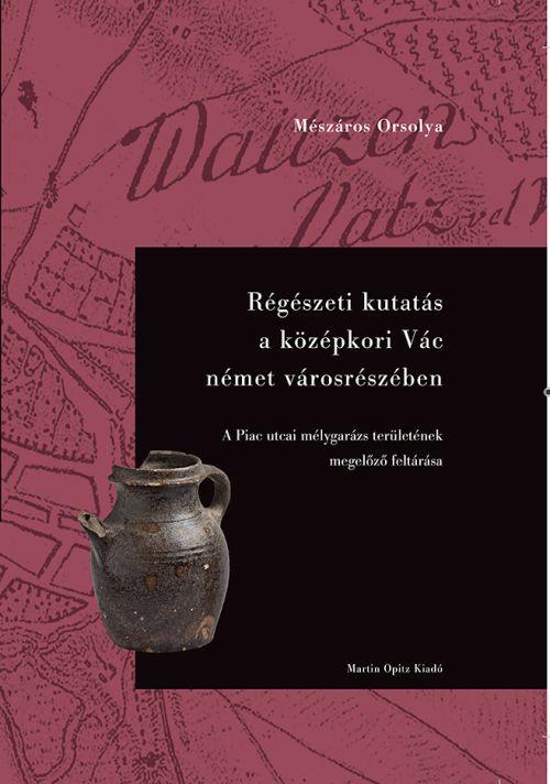 Mészáros Orsolya - Régészeti kutatás a középkori Vác német városrészében - A Piac utcai mélygarázs területének megelőző feltárása