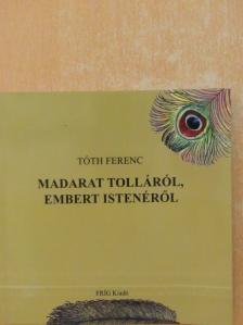 Tóth Ferenc - Madarat tolláról, embert istenéről [antikvár]