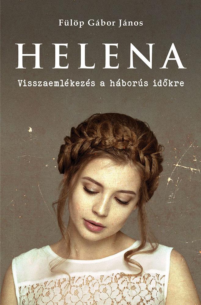 Fülöp Gábor János - HELENA - Visszaemlékezés a háborús időkre