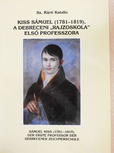 Sz. Kürti Katalin - Kiss Sámuel (1781-1819), a debreceni "rajzoskola" első professzora [antikvár]