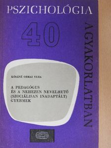 Kósáné Ormai Vera - A pedagógus és a nehezen nevelhető (szociálisan inadaptált) gyermek [antikvár]