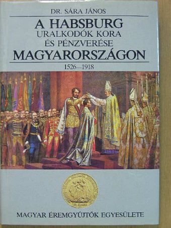 Dr. Sára János - A Habsburg uralkodók kora és pénzverése Magyarországon [antikvár]
