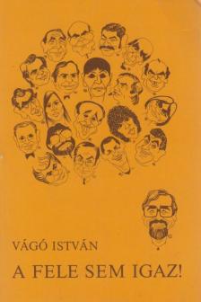 VÁGÓ ISTVÁN - A fele sem igaz! (dedikált) [antikvár]