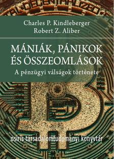 Charles P. Kindleberger - Robert Z. Aliber - Mániák, pánikok és összeomlások - A pénzügyi válságok története