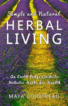 Cointreau Maya - Simple and Natural Herbal Living - An Earth Lodge Guide to Holistic Herbs for Health [eKönyv: epub, mobi]