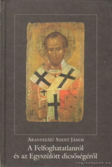 Aranyszájú Szent János - A Felfoghatatlanról és az Egyszülött dicsőségéről [antikvár]