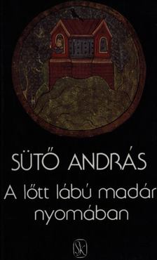 SÜTŐ ANDRÁS - A lőtt lábú madár nyomában [antikvár]
