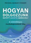 Michael Bungay Stanier - Hogyan dolgozzunk együtt (szinte) bárkivel?