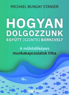 Michael Bungay Stanier - Hogyan dolgozzunk együtt (szinte) bárkivel?
