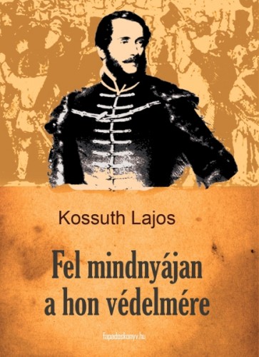 KOSSUTH LAJOS - Fel mindnyájan a hon védelmére [eKönyv: epub, mobi]