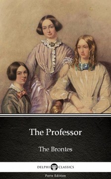 Delphi Classics Charlotte Bronte, - The Professor by Charlotte Bronte (Illustrated) [eKönyv: epub, mobi]