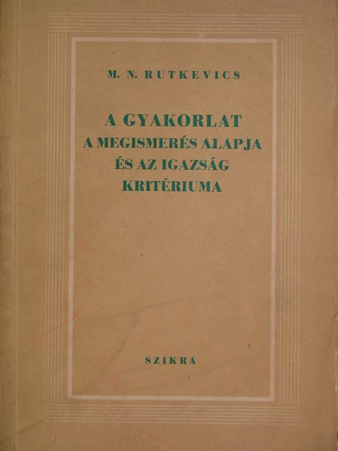 M. N. Rutkevics - A gyakorlat a megismerés alapja és az igazság kritériuma [antikvár]