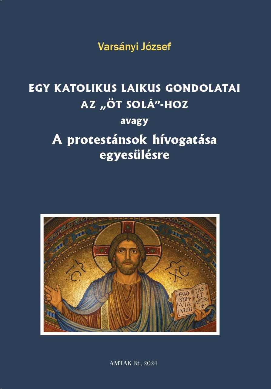 Varsányi József - Egy katolikus laikus gondolatai az ,,öt solá"-hoz avagy A protestánsok hívogatása egyesülésre  [eKönyv: epub, mobi]