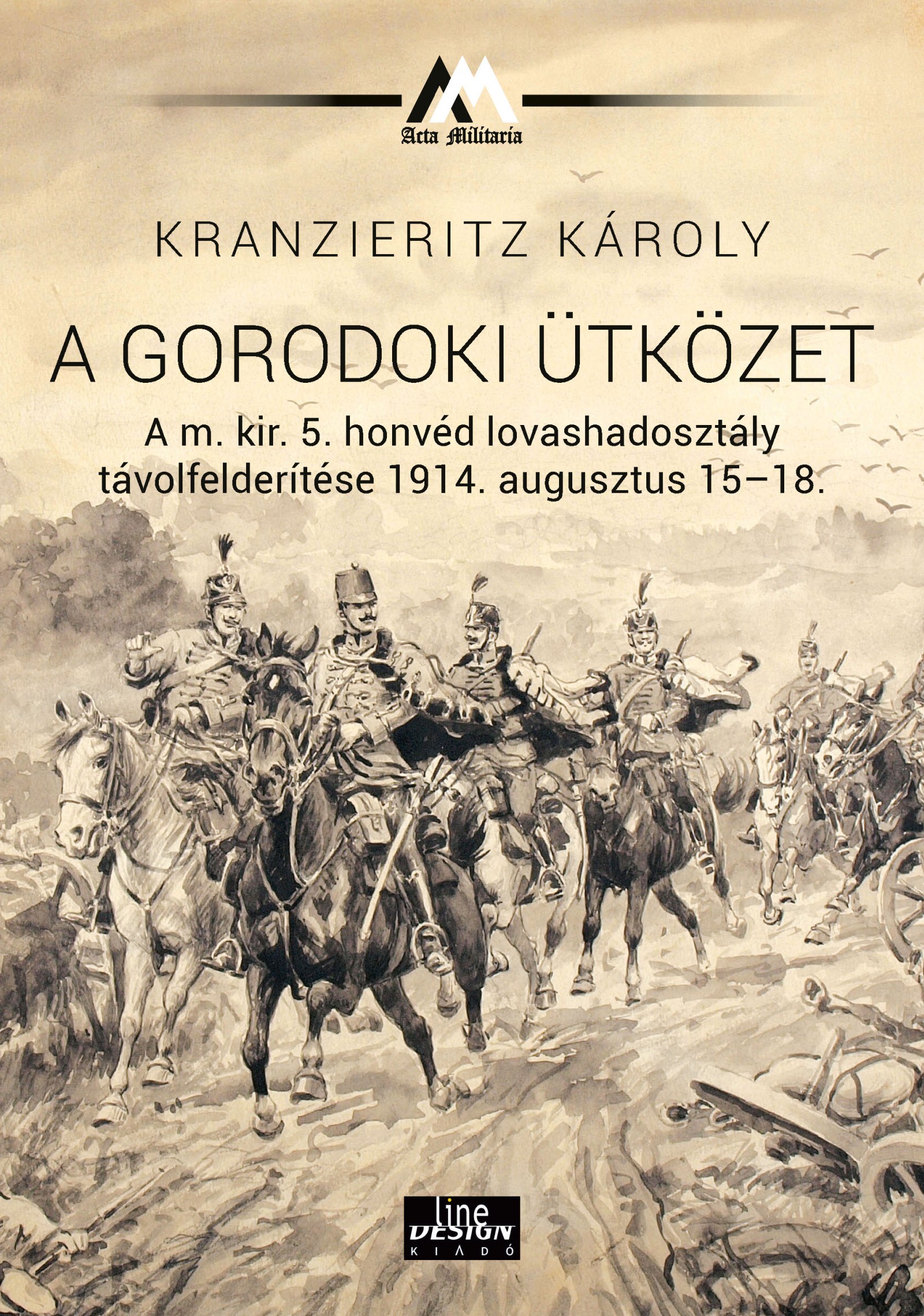 Kranzieritz Károly - A gorodoki ütközet A m. kir. 5. honvéd lovashadosztály távolfelderítése 1914. augusztus 15-18.