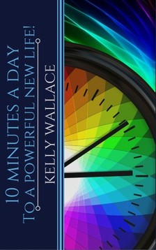 Wallace Kelly - 10 Minutes A Day To A Powerful New Life! Personal Success Through Intuitive Living [eKönyv: epub, mobi]
