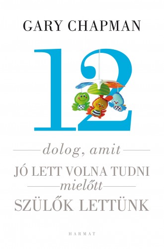 Gary Chapman, Shannon Warden - 12 dolog, amit jó lett volna tudni, mielőtt szülők lettünk [eKönyv: epub, mobi]