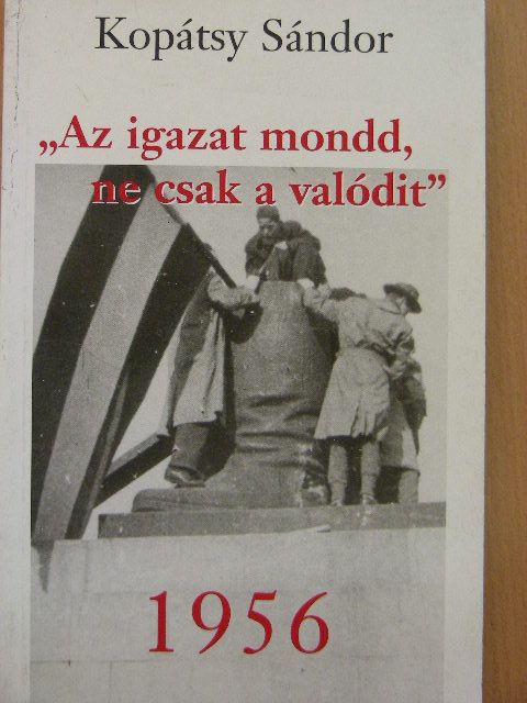 Kopátsy Sándor - "Az igazat mondd, ne csak a valódit" - 1956 [antikvár]