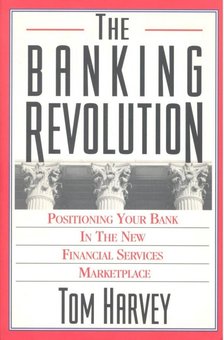 HARVEY, TOM - The Banking Revolution - Positioning Your Bank in the New Financial Services Marketplace [antikvár]