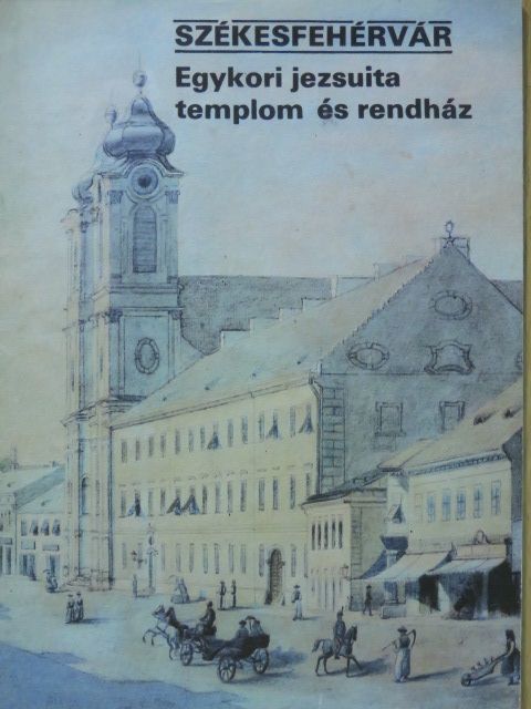 Kovács Péter - Székesfehérvár - Egykori jezsuita templom és rendház [antikvár]