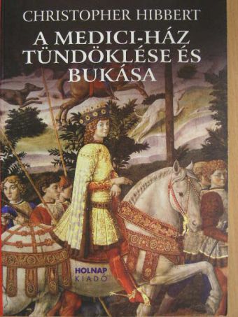 Christopher Hibbert - A Medici-ház tündöklése és bukása [antikvár]