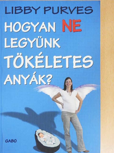 Libby Purves - Hogyan NE legyünk TÖKÉLETES anyák? [antikvár]