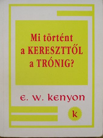 E. W. Kenyon - Mi történt a kereszttől a trónig? [antikvár]