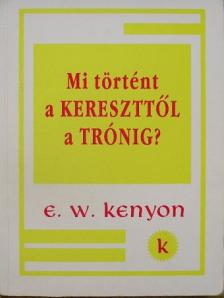 E. W. Kenyon - Mi történt a kereszttől a trónig? [antikvár]
