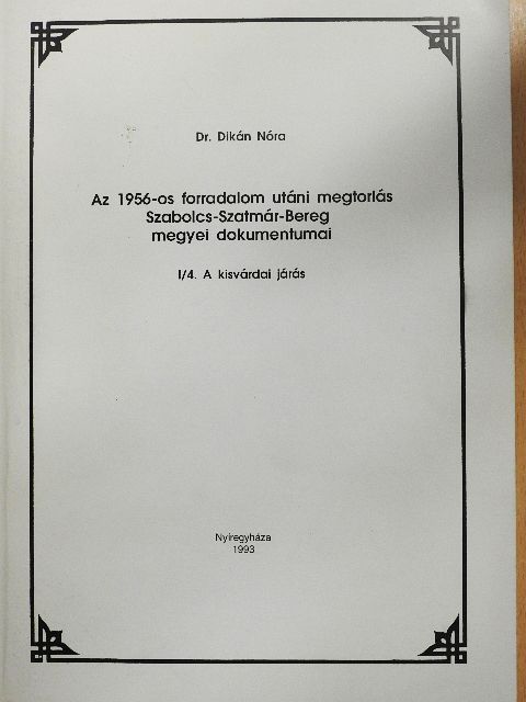 Dr. Dikán Nóra - Az 1956-os forradalom utáni megtorlás Szabolcs-Szatmár-Bereg megyei dokumentumai I/4. [antikvár]