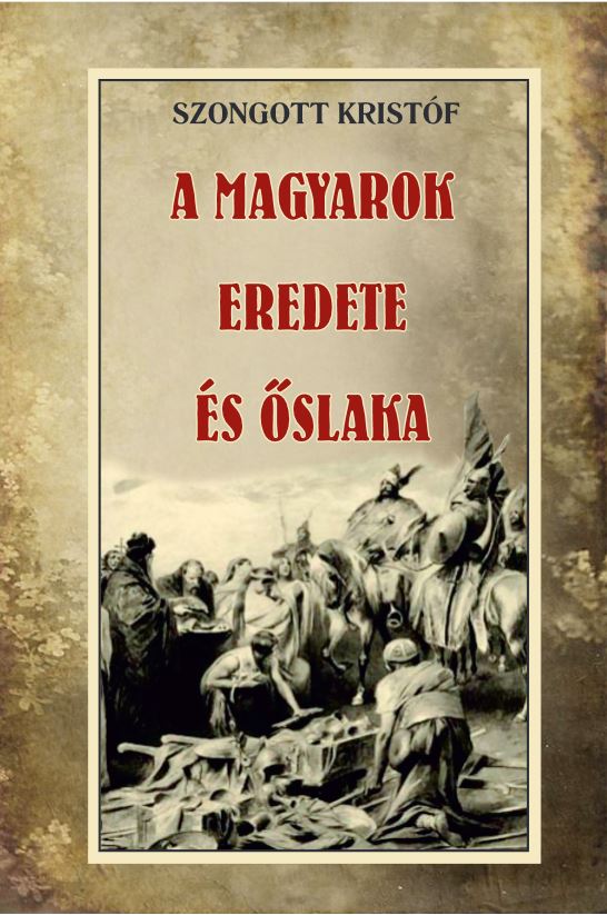 Szongott Kristóf - A MAGYAROK EREDETE ÉS ŐSLAKA