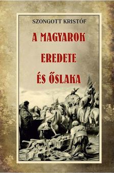Szongott Kristóf - A MAGYAROK EREDETE ÉS ŐSLAKA