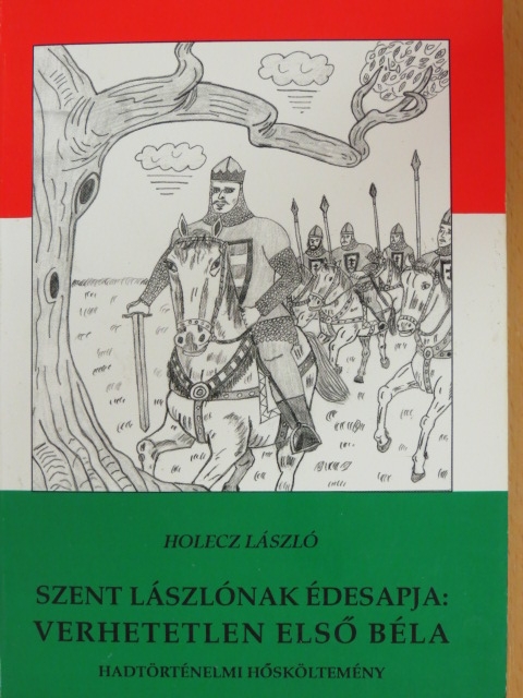 Holecz László - Szent Lászlónak édesapja: Verhetetlen Első Béla [antikvár]