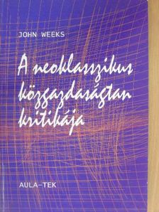 John Weeks - A neoklasszikus közgazdaságtan kritikája [antikvár]