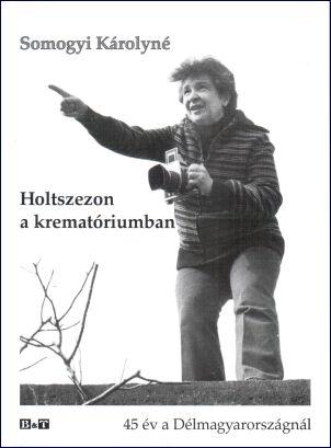 SOMOGYI KÁROLYNÉ - HOLTSZEZON A KREMATÓRIUMBAN - 45 ÉV A DÉLMAGYARORSZÁGNÁL