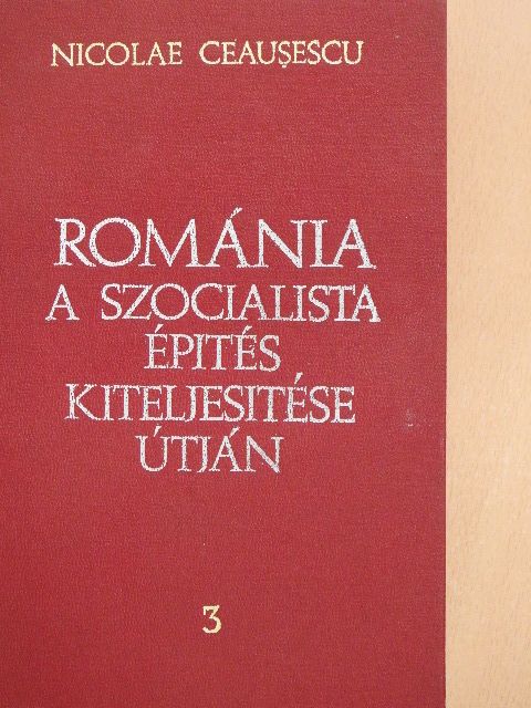 Nicolae Ceausescu - Románia a szocialista építés kiteljesítése útján 3. [antikvár]