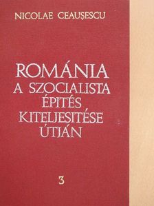 Nicolae Ceausescu - Románia a szocialista építés kiteljesítése útján 3. [antikvár]