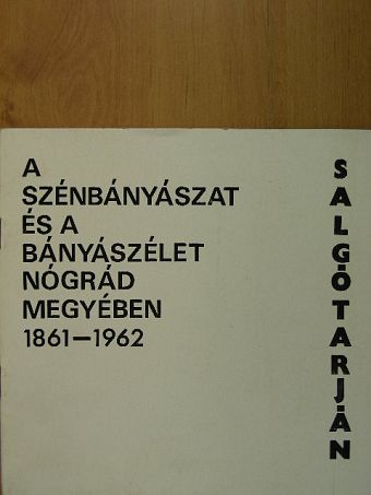 Balázs László - A szénbányászat és a bányászélet Nógrád megyében 1861-1962 [antikvár]