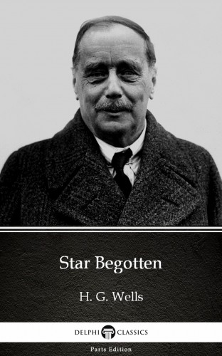 Delphi Classics H. G. Wells, - Star Begotten by H. G. Wells (Illustrated) [eKönyv: epub, mobi]