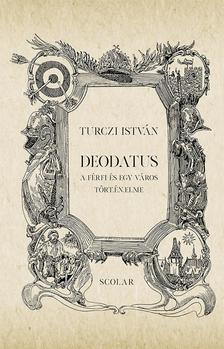 TURCZI ISTVÁN - Deodatus - A férfi és egy város tört.én.elme (2. kiadás)