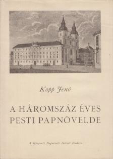 KOPP JENŐ - A háromszáz éves pesti papnövelde [antikvár]