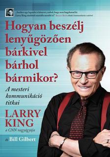 Larry King - Bill Gilbert - Hogyan beszélj lenyűgözően bárkivel bárhol bármikor?
