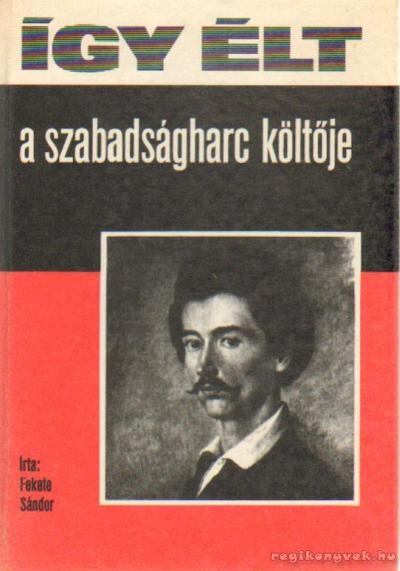 FEKETE SÁNDOR - Így élt a szabadságharc költője [antikvár]