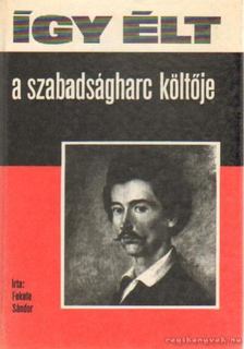 FEKETE SÁNDOR - Így élt a szabadságharc költője [antikvár]